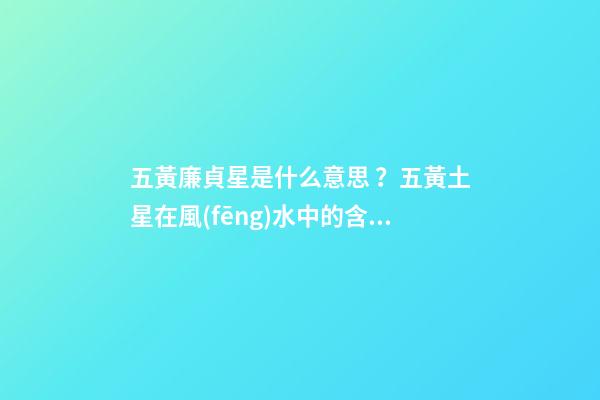 五黃廉貞星是什么意思？五黃土星在風(fēng)水中的含義？